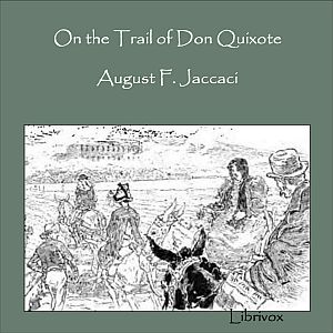 On the Trail of Don Quixote, Being a Record of Rambles in the Ancient Province of La Mancha - August F. JACCACI - Free Audio Books Online Audiobooks in English