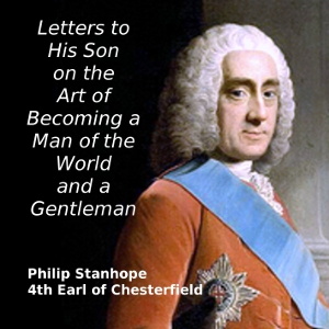 Letters to His Son on the Art of Becoming a Man of the World and a Gentleman - Philip STANHOPE, 4TH EARL OF CHESTERFIELD - Free Audio Books Online Audiobooks in English