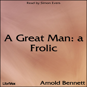 A Great Man: a Frolic - Arnold Bennett - Free Audio Books Online Audiobooks in English