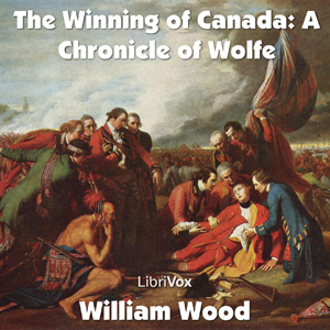 Chronicles of Canada Volume 11 - The Winning of Canada: a Chronicle of Wolfe - William Wood - Free Audio Books Online Audiobooks in English