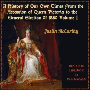 A History of Our Own Times From the Accession of Queen Victoria to the General Election of 1880, Volume I - Justin McCarthy - Free Audio Books Online Audiobooks in English