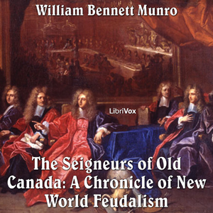 Chronicles of Canada Volume 05 - Seigneurs of Old Canada: A Chronicle of New World Feudalism - William Bennett Munro - Free Audio Books Online Audiobooks in English