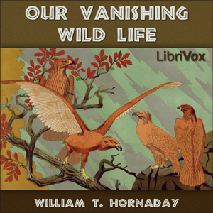Our Vanishing Wild Life - William T. Hornaday - Free Audio Books Online Audiobooks in English