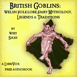 British Goblins: Welsh Folk-lore, Fairy Mythology, Legends and Traditions - Wirt SIKES - Free Audio Books Online Audiobooks in English