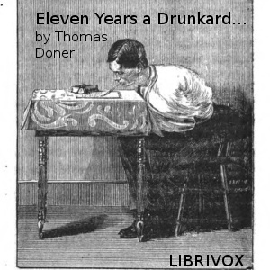 Eleven years a drunkard, or, The life of Thomas Doner: having lost both arms through intemperance, he wrote this book with his teeth as a warning to others - Thomas DONER - Free Audio Books Online Audiobooks in English