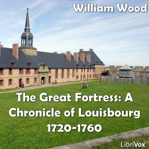 Chronicles of Canada Volume 08 - Great Fortress: A Chronicle of Louisbourg 1720-1760 - William Wood - Free Audio Books Online Audiobooks in English