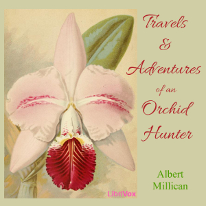 Travels and adventures of an orchid hunter: An account of canoe and camp life in Colombia, while collecting orchids in the northern Andes - Albert MILLICAN - Free Audio Books Online Audiobooks in English