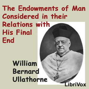 The Endowments of Man Considered in Their Relations with His Final End - William Bernard Ullathorne - Free Audio Books Online Audiobooks in English