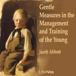 Gentle Measures in the Management and Training of the Young - Jacob Abbott - Free Audio Books Online Audiobooks in English