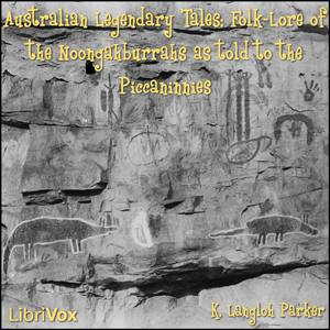 Australian Legendary Tales Folk-Lore of the Noongahburrahs As Told To The Piccaninnies - K. Langloh PARKER - Free Audio Books Online Audiobooks in English