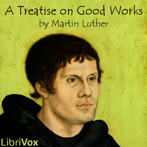 A Treatise on Good Works - Martin Luther - Free Audio Books Online Audiobooks in English