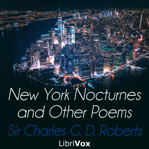 New York Nocturnes, and Other Poems - Sir Charles G. D. ROBERTS - Free Audio Books Online Audiobooks in English
