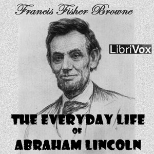 The Every-day Life of Abraham Lincoln - Francis Fisher BROWNE - Free Audio Books Online Audiobooks in English