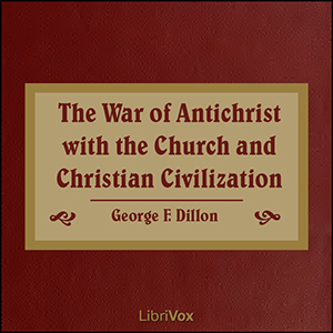 The War of Antichrist with the Church and Christian Civilization - George F. DILLON - Free Audio Books Online Audiobooks in English