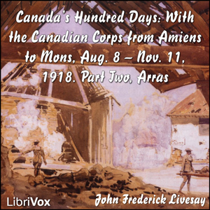 Canada's Hundred Days: With the Canadian Corps from Amiens to Mons, Aug. 8 - Nov. 11, 1918. Part 2, Arras - John Frederick Bligh Livesay - Free Audio Books Online Audiobooks in English