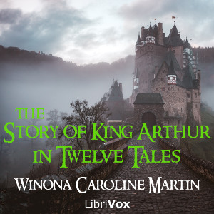 The Story of King Arthur, in Twelve Tales - Winona Caroline MARTIN - Free Audio Books Online Audiobooks in English