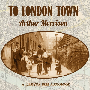To London Town - Arthur Morrison - Free Audio Books Online Audiobooks in English