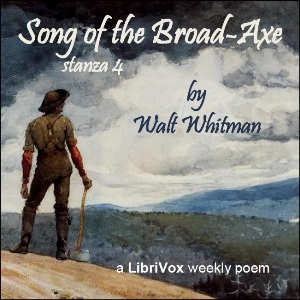 Song of the Broad-Axe - stanza 4 - Walt Whitman - Free Audio Books Online Audiobooks in English