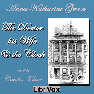 The Doctor, his Wife, and the Clock - Anna Katharine Green - Free Audio Books Online Audiobooks in English