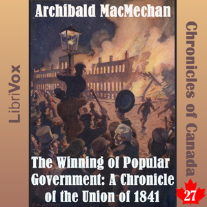 Chronicles of Canada Volume 27 - The Winning of Popular Government: A Chronicle of the Union of 1841 - Archibald MACMECHAN - Free Audio Books Online Audiobooks in English