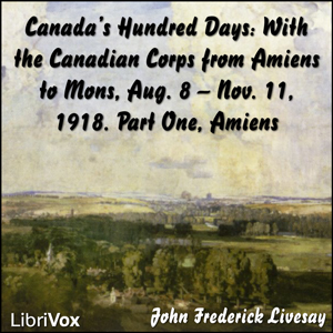 Canada's Hundred Days: With the Canadian Corps from Amiens to Mons, Aug. 8 - Nov. 11, 1918. Part 1, Amiens - John Frederick Bligh Livesay - Free Audio Books Online Audiobooks in English