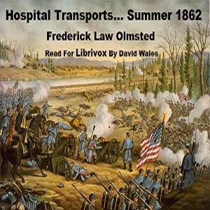 Hospital Transports; A Memoir Of The Embarkation Of The Sick And Wounded From The Peninsula Of Virginia In The Summer Of 1862 - Frederick Law OLMSTED - Free Audio Books Online Audiobooks in English