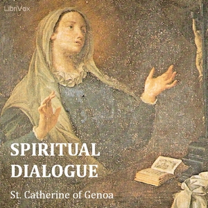 Spiritual Dialogue Between the Soul, the Body, Self-Love, the Spirit, Humanity, and the Lord God - Saint Catherine of Genoa - Free Audio Books Online Audiobooks in English