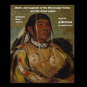 Myths and Legends of the Mississippi Valley and the Great Lakes - Katharine Berry Judson - Free Audio Books Online Audiobooks in English