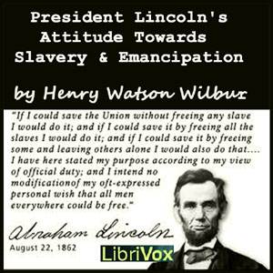 President Lincoln's Attitude Towards Slavery and Emancipation - Henry Watson WILBUR - Free Audio Books Online Audiobooks in English