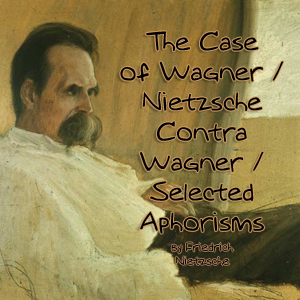 The Case of Wagner / Nietzsche Contra Wagner / Selected Aphorisms - Friedrich Nietzsche - Free Audio Books Online Audiobooks in English