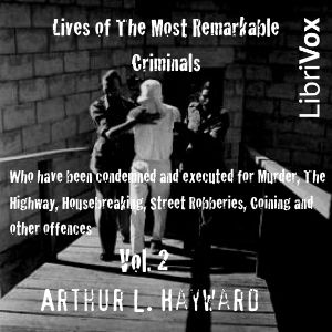 Lives Of The Most Remarkable Criminals Who have been Condemned and Executed for Murder, the Highway, Housebreaking, Street Robberies, Coining or other offences Vol 2 - Arthur L. Hayward - Free Audio Books Online Audiobooks in English