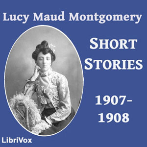 Lucy Maud Montgomery Short Stories, 1907-1908 - Lucy Maud Montgomery - Free Audio Books Online Audiobooks in English