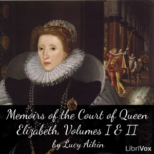 Memoirs of the Court of Queen Elizabeth, Volumes I & II - Lucy Aikin - Free Audio Books Online Audiobooks in English