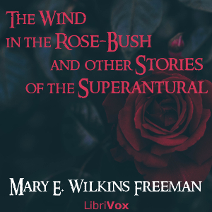 The Wind in the Rose-Bush, and Other Stories of the Supernatural - Mary E. Wilkins Freeman - Free Audio Books Online Audiobooks in English
