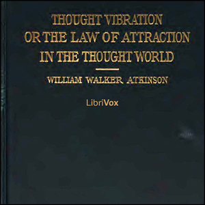 Thought Vibration, or The Law of Attraction in the Thought World - William Walker Atkinson - Free Audio Books Online Audiobooks in English