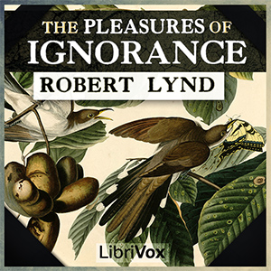 The Pleasures of Ignorance - Robert Lynd - Free Audio Books Online Audiobooks in English