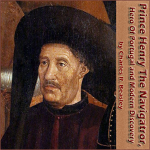 Prince Henry the Navigator, the Hero of Portugal and of Modern Discovery - Charles Raymond BEAZLEY - Free Audio Books Online Audiobooks in English