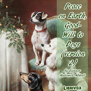 Peace on Earth, Good-Will to Dogs (version 2) - Eleanor Hallowell Abbott - Free Audio Books Online Audiobooks in English