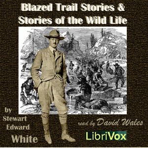 Blazed Trail Stories and Stories Of The Wild Life - Stewart Edward White - Free Audio Books Online Audiobooks in English