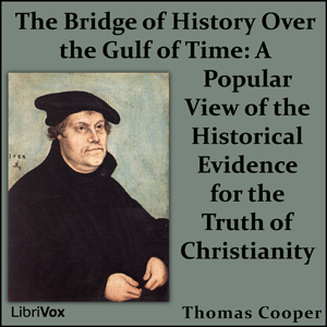 The Bridge of History Over the Gulf of Time: A Popular View of the Historical Evidence for the Truth of Christianity - Thomas COOPER - Free Audio Books Online Audiobooks in English
