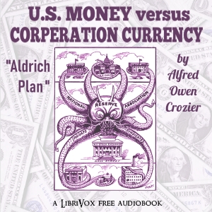 U.S. Money vs. Corporation Currency, "Aldrich plan." - Alfred Owen CROZIER - Free Audio Books Online Audiobooks in English