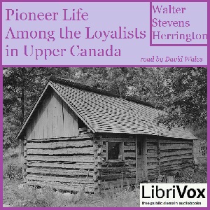 Pioneer Life Among The Loyalists In Upper Canada - Walter Stevens HERRINGTON - Free Audio Books Online Audiobooks in English