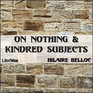 On Nothing & Kindred Subjects - Hilaire Belloc - Free Audio Books Online Audiobooks in English