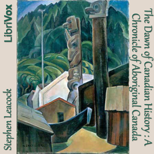 Chronicles of Canada Volume 01 - The Dawn of Canadian History: A Chronicle of Aboriginal Canada - Stephen Leacock - Free Audio Books Online Audiobooks in English