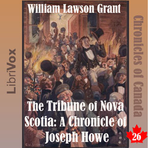 Chronicles of Canada Volume 26 - The Tribune of Nova Scotia: A Chronicle of Joseph Howe - William Lawson GRANT - Free Audio Books Online Audiobooks in English