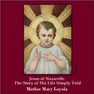 Jesus of Nazareth: The Story of His Life Simply Told - Mother Mary LOYOLA - Free Audio Books Online Audiobooks in English