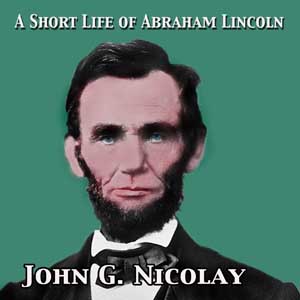 A Short Life of Abraham Lincoln - John George NICOLAY - Free Audio Books Online Audiobooks in English