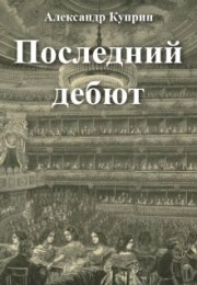 Последний дебют - Александр Куприн - современные аудиокниги попаданцы мр3 слушать на лучшем сайте booksaudio-online.com