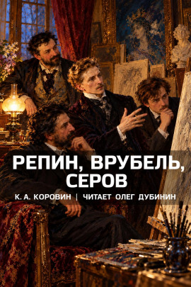 Репин, Врубель, Серов - Константин Коровин - современные аудиокниги попаданцы мр3 слушать на лучшем сайте booksaudio-online.com