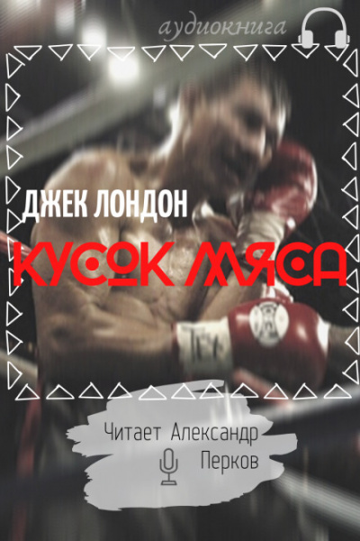 Кусок мяса - Джек Лондон - современные аудиокниги попаданцы мр3 слушать на лучшем сайте booksaudio-online.com